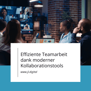Effiziente Teamarbeit dank moderner Kollaborationstools  - JL.Digital